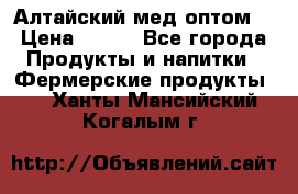 Алтайский мед оптом! › Цена ­ 130 - Все города Продукты и напитки » Фермерские продукты   . Ханты-Мансийский,Когалым г.